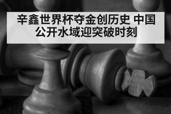辛鑫世界杯夺金创历史 中国公开水域迎突破时刻