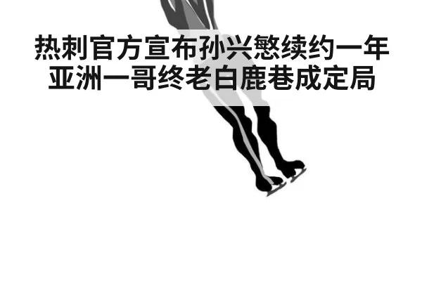 热刺官方宣布孙兴慜续约一年 亚洲一哥终老白鹿巷成定局